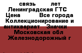 1.1) связь : 100 лет Ленинградская ГТС › Цена ­ 190 - Все города Коллекционирование и антиквариат » Значки   . Московская обл.,Железнодорожный г.